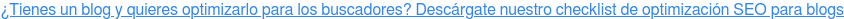 ¿Tienes un blog y quieres optimizarlo para los buscadores? Descárgate nuestro  checklist de optimización SEO para blogs